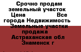 Срочно продам земельный участок › Цена ­ 1 200 000 - Все города Недвижимость » Земельные участки продажа   . Астраханская обл.,Знаменск г.